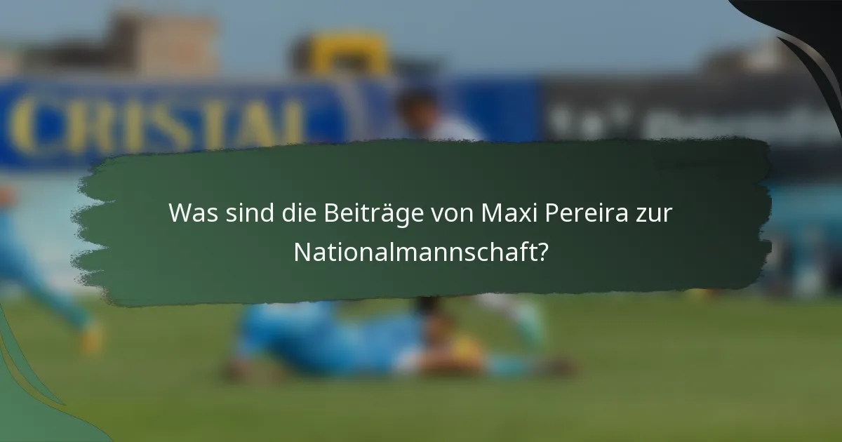 Was sind die Beiträge von Maxi Pereira zur Nationalmannschaft?