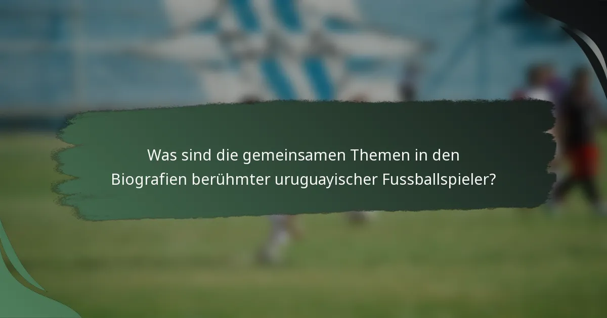 Was sind die gemeinsamen Themen in den Biografien berühmter uruguayischer Fussballspieler?