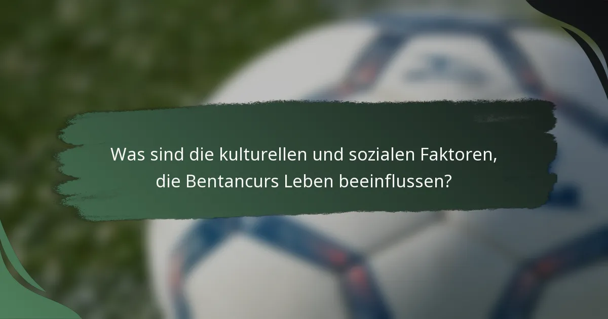 Was sind die kulturellen und sozialen Faktoren, die Bentancurs Leben beeinflussen?