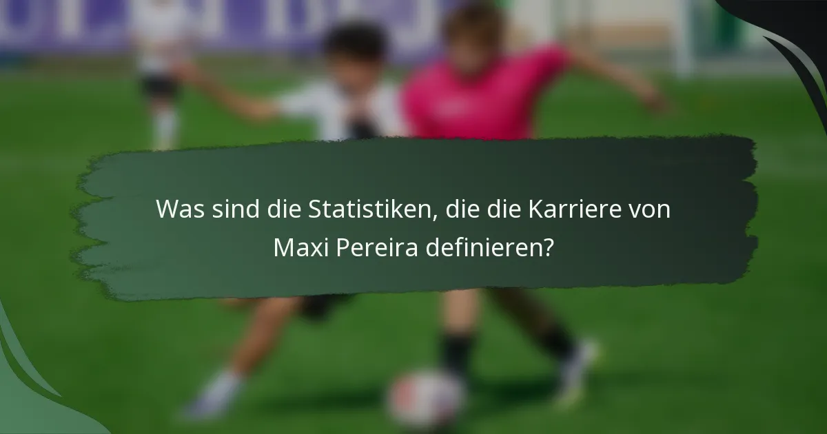 Was sind die Statistiken, die die Karriere von Maxi Pereira definieren?