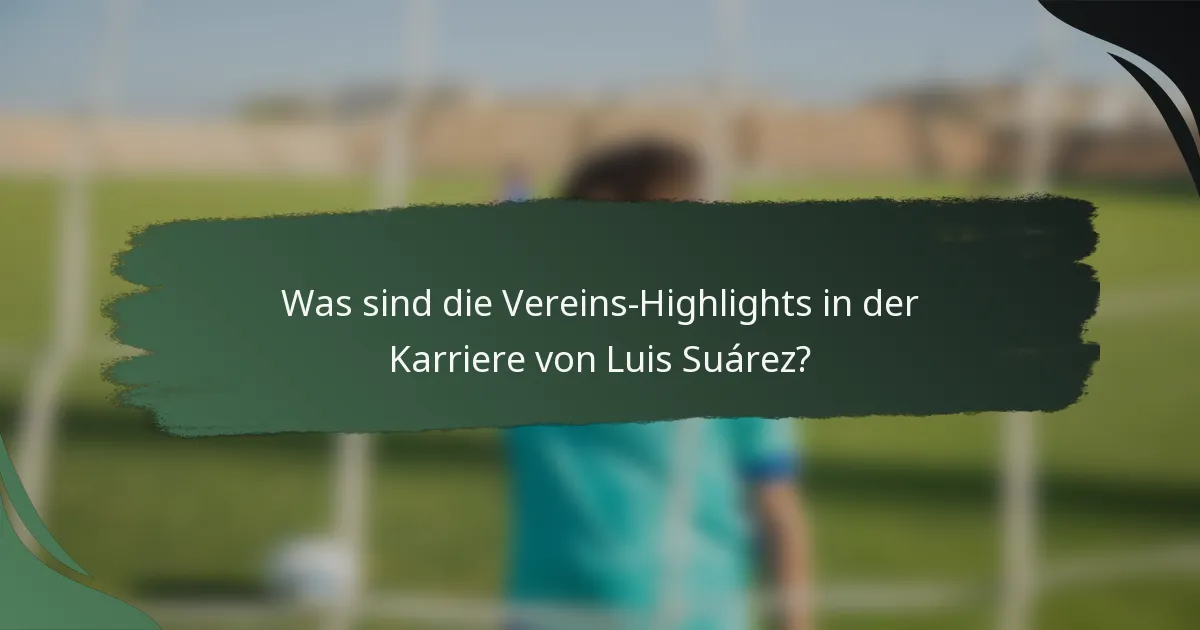 Was sind die Vereins-Highlights in der Karriere von Luis Suárez?