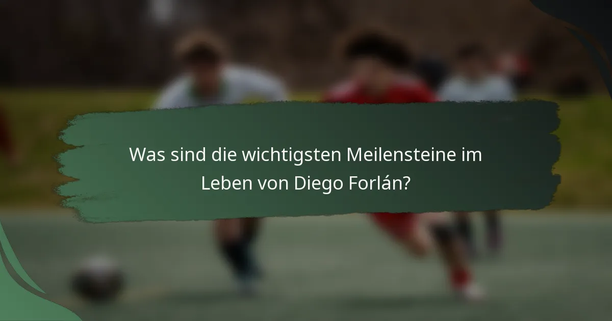 Was sind die wichtigsten Meilensteine im Leben von Diego Forlán?