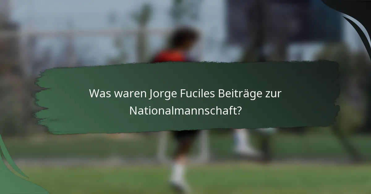 Was waren Jorge Fuciles Beiträge zur Nationalmannschaft?