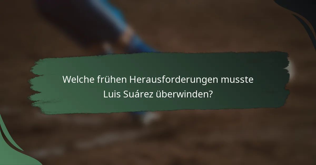 Welche frühen Herausforderungen musste Luis Suárez überwinden?