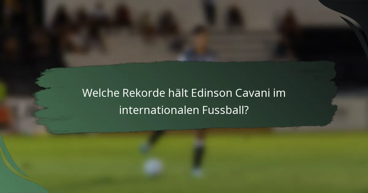Welche Rekorde hält Edinson Cavani im internationalen Fussball?