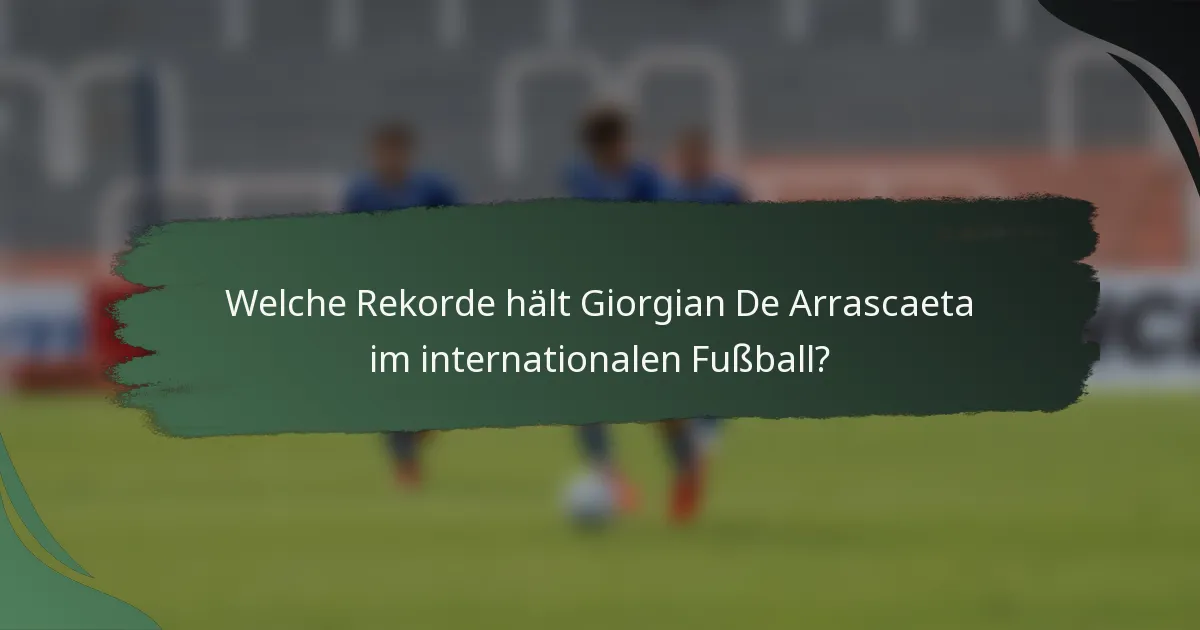 Welche Rekorde hält Giorgian De Arrascaeta im internationalen Fußball?