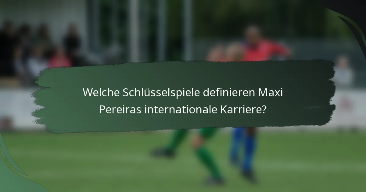 Welche Schlüsselspiele definieren Maxi Pereiras internationale Karriere?