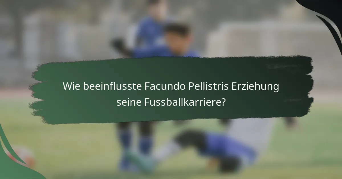 Wie beeinflusste Facundo Pellistris Erziehung seine Fussballkarriere?