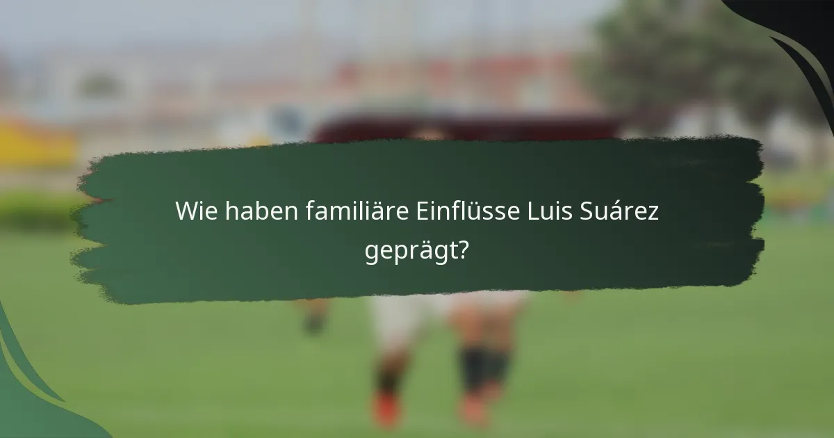 Wie haben familiäre Einflüsse Luis Suárez geprägt?