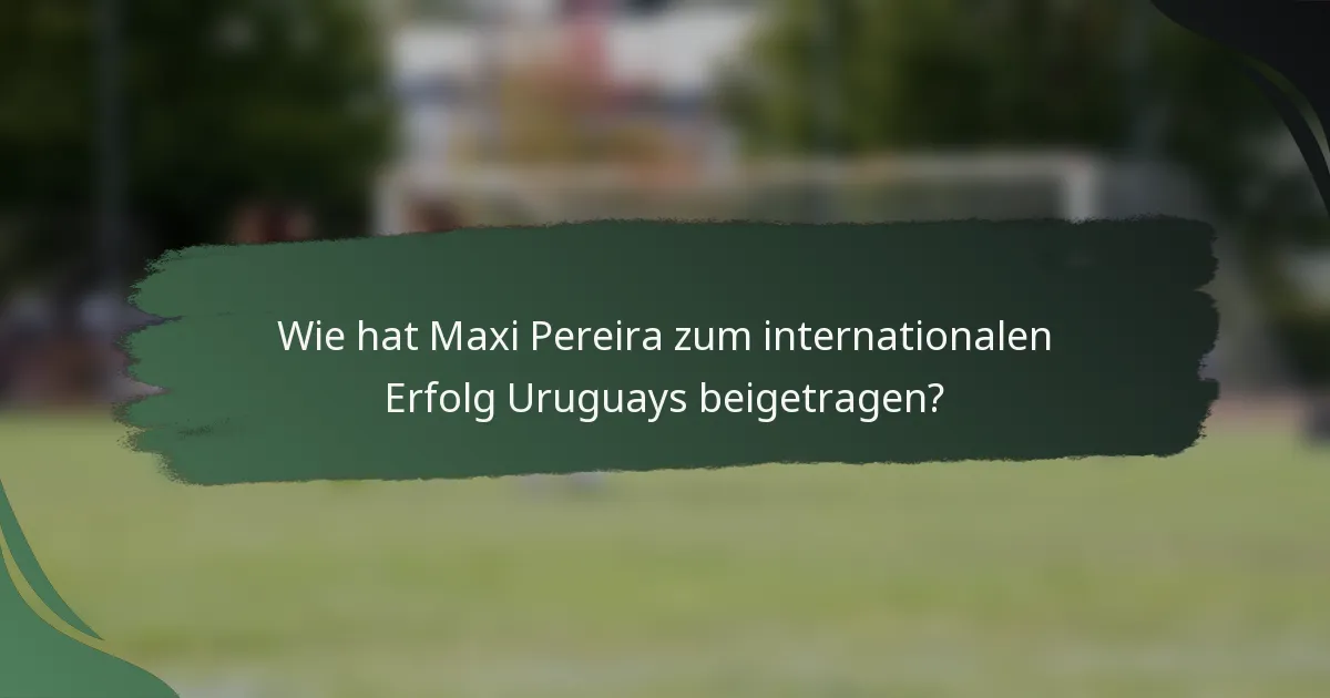 Wie hat Maxi Pereira zum internationalen Erfolg Uruguays beigetragen?