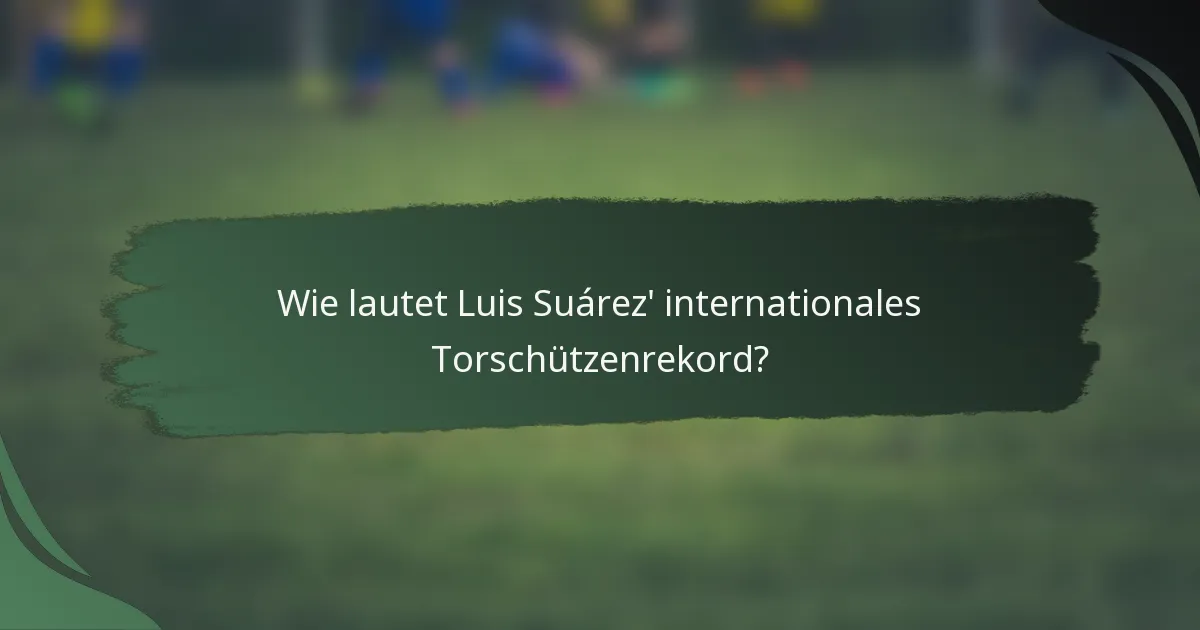 Wie lautet Luis Suárez' internationales Torschützenrekord?