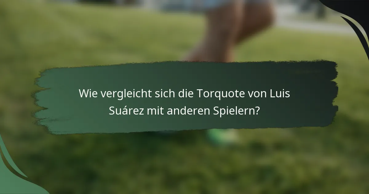 Wie vergleicht sich die Torquote von Luis Suárez mit anderen Spielern?