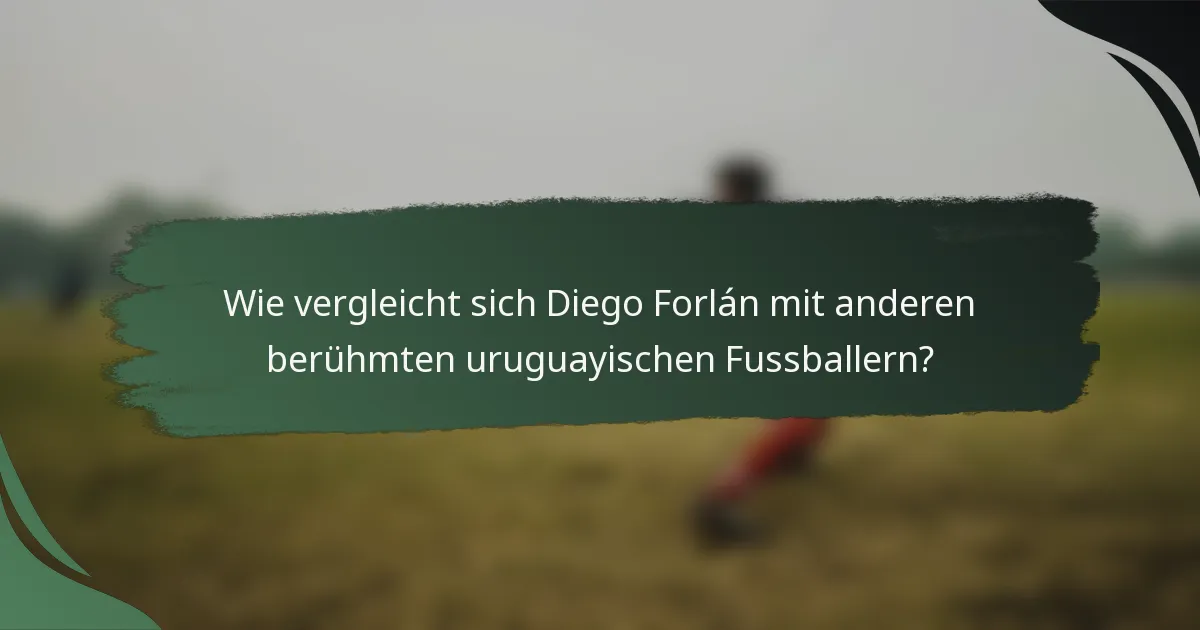Wie vergleicht sich Diego Forlán mit anderen berühmten uruguayischen Fussballern?