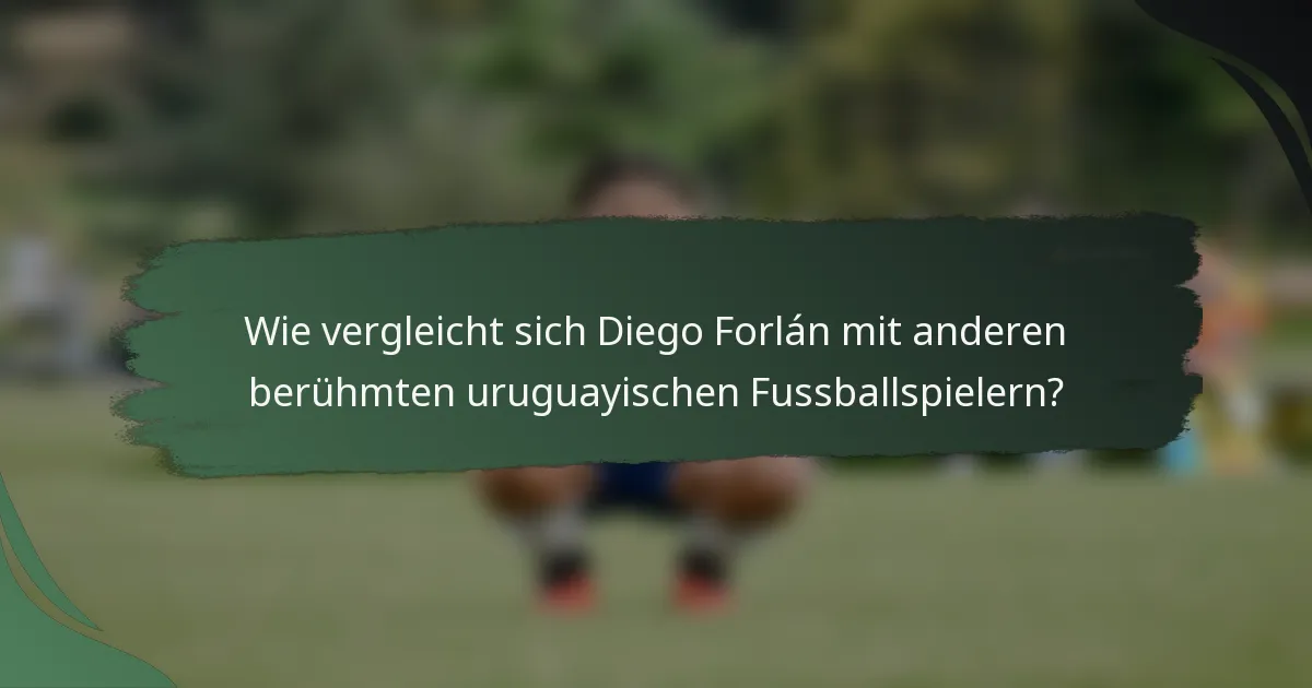 Wie vergleicht sich Diego Forlán mit anderen berühmten uruguayischen Fussballspielern?