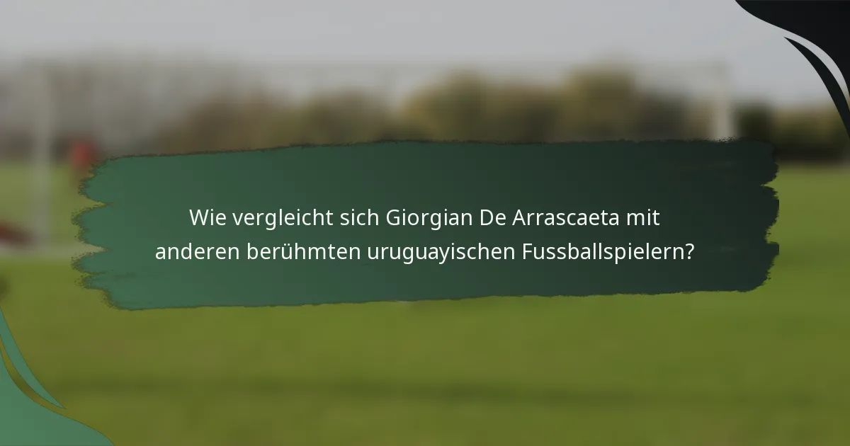 Wie vergleicht sich Giorgian De Arrascaeta mit anderen berühmten uruguayischen Fussballspielern?