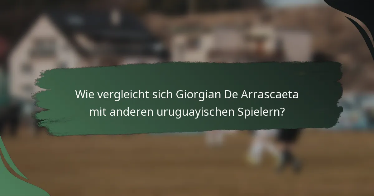 Wie vergleicht sich Giorgian De Arrascaeta mit anderen uruguayischen Spielern?