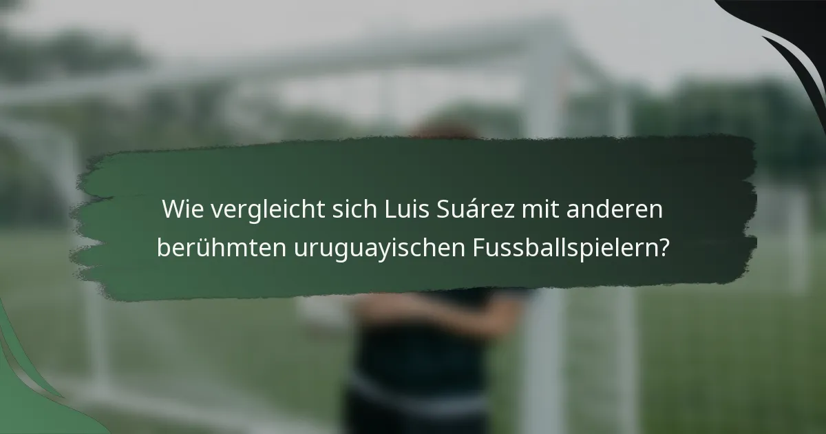 Wie vergleicht sich Luis Suárez mit anderen berühmten uruguayischen Fussballspielern?