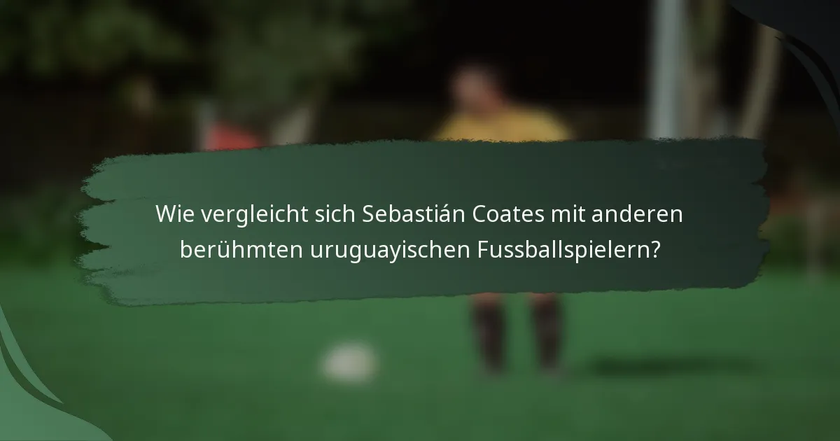 Wie vergleicht sich Sebastián Coates mit anderen berühmten uruguayischen Fussballspielern?